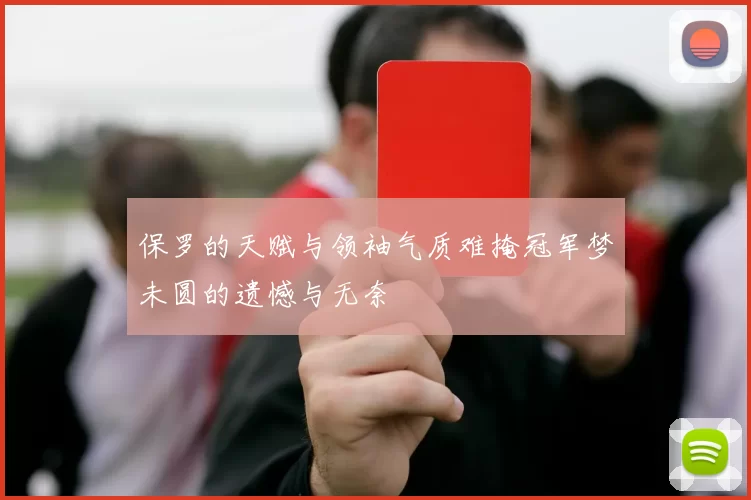 保罗的天赋与领袖气质难掩冠军梦未圆的遗憾与无奈