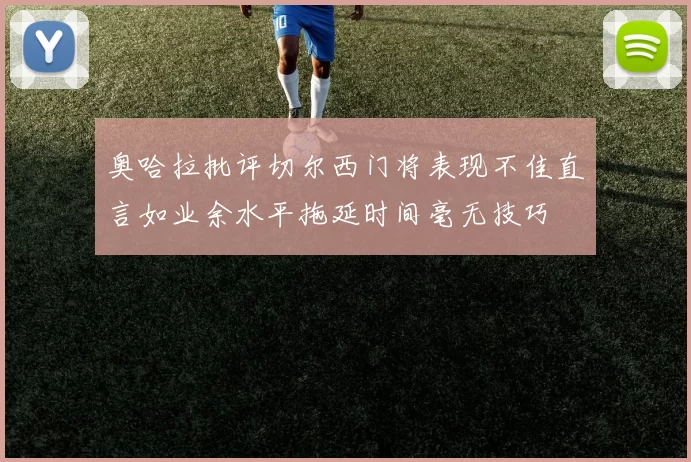 奥哈拉批评切尔西门将表现不佳直言如业余水平拖延时间毫无技巧
