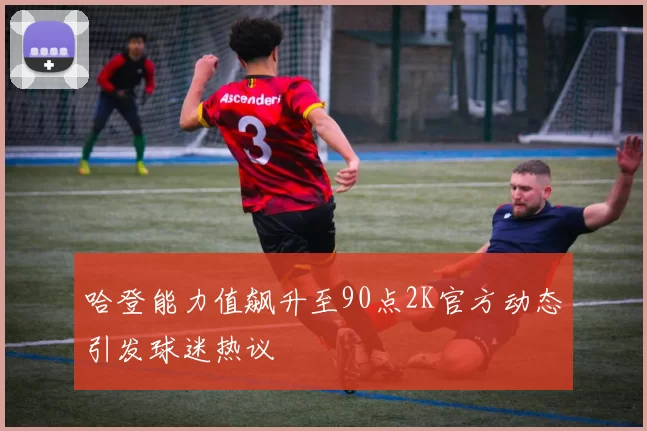 哈登能力值飙升至90点2K官方动态引发球迷热议