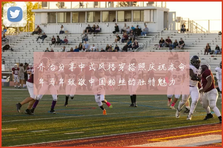 乔治分享中式风格穿搭照庆祝本命年马年致敬中国粉丝的独特魅力