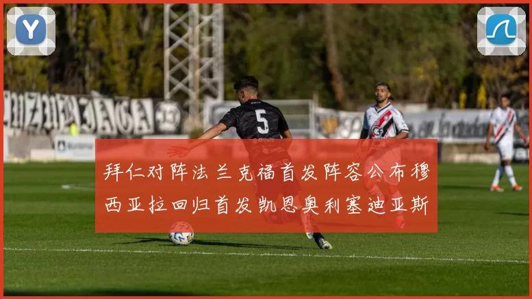 拜仁对阵法兰克福首发阵容公布穆西亚拉回归首发凯恩奥利塞迪亚斯出战